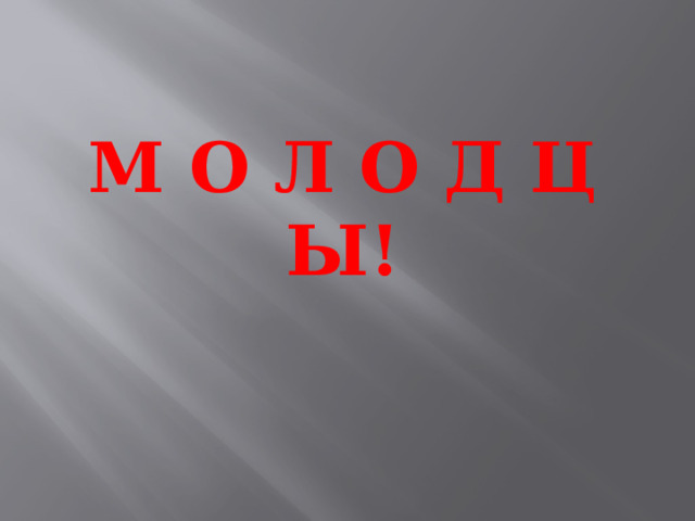 М О Л О Д Ц Ы! 