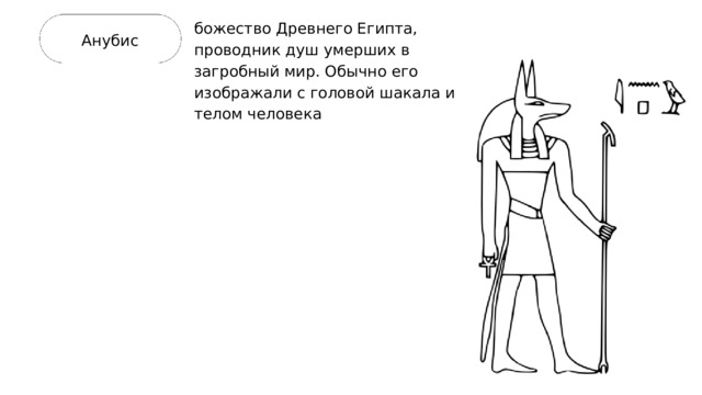 божество Древнего Египта, проводник душ умерших в загробный мир. Обычно его изображали с головой шакала и телом человека Анубис 
