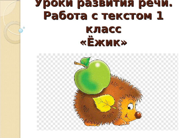 Уроки развития речи.  Работа с текстом 1 класс  «Ёжик» 