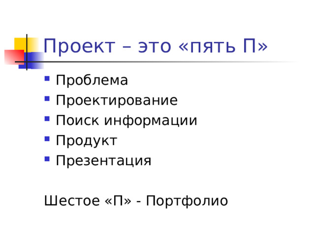 Проект – это «пять П» Проблема Проектирование Поиск информации Продукт Презентация Шестое «П» - Портфолио 