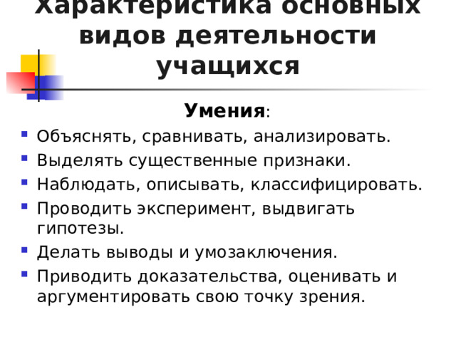 Характеристика основных видов деятельности учащихся Умения : Объяснять, сравнивать, анализировать. Выделять существенные признаки. Наблюдать, описывать, классифицировать. Проводить эксперимент, выдвигать гипотезы. Делать выводы и умозаключения. Приводить доказательства, оценивать и аргументировать свою точку зрения. 