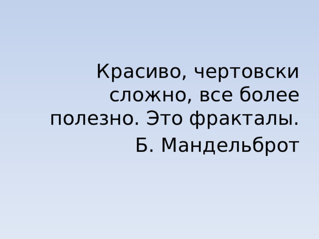 Красиво, чертовски сложно, все более полезно. Это фракталы. Б. Мандельброт 