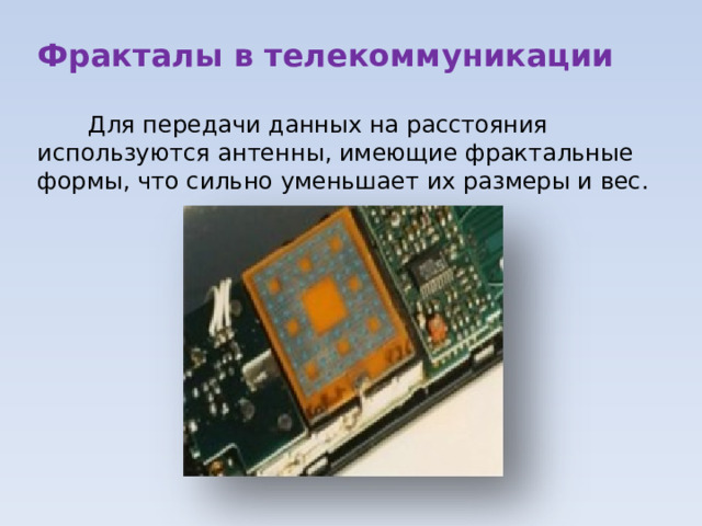 Фракталы в телекоммуникации  Для передачи данных на расстояния используются антенны, имеющие фрактальные формы, что сильно уменьшает их размеры и вес. 