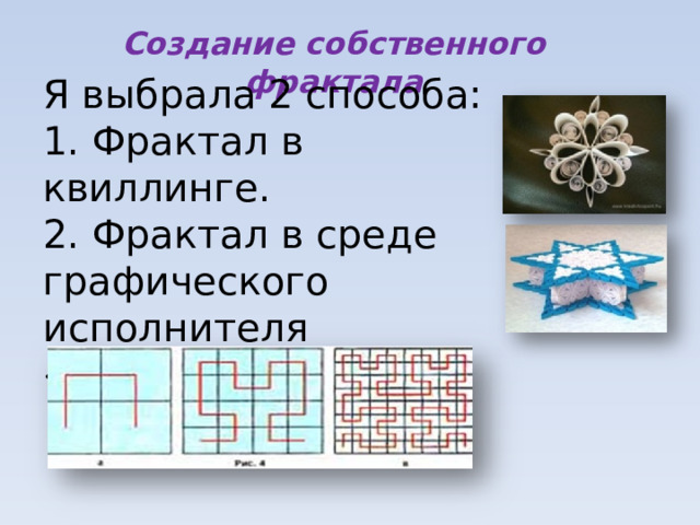 Создание собственного фрактала Я выбрала 2 способа: 1. Фрактал в квиллинге. 2. Фрактал в среде графического исполнителя «Стрелочка». 