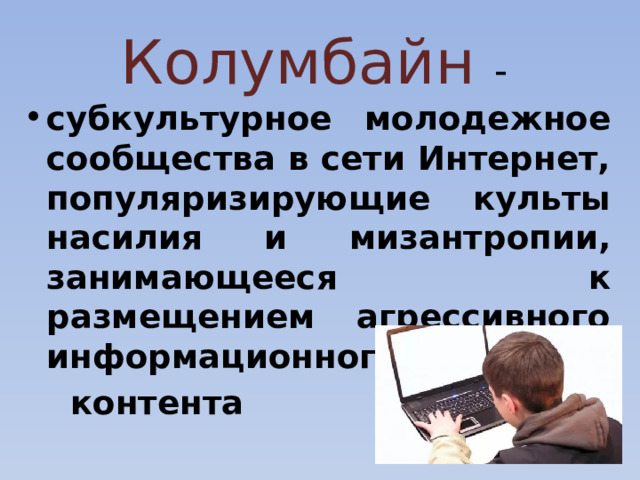 Колумбайн  - субкультурное молодежное сообщества в сети Интернет, популяризирующие культы насилия и мизантропии, занимающееся к размещением агрессивного информационного  контента 