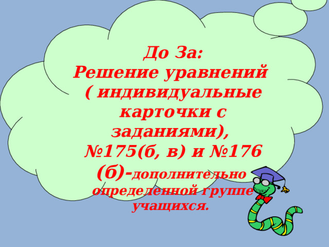 До За: Решение уравнений ( индивидуальные карточки с заданиями), №175(б, в) и №176 (б)- дополнительно определенной группе учащихся.  