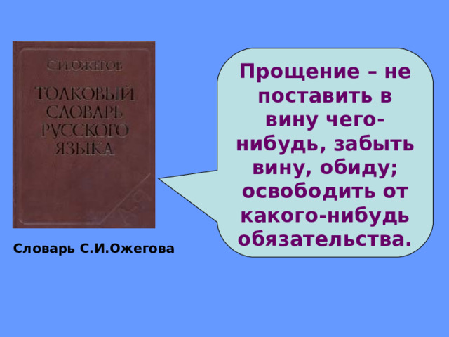 Прощение – не поставить в вину чего-нибудь, забыть вину, обиду; освободить от какого-нибудь обязательства. Словарь С.И.Ожегова 