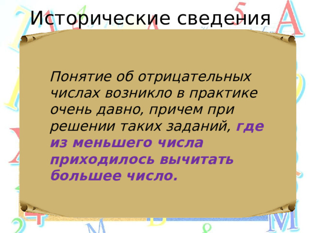 Исторические сведения Понятие об отрицательных числах возникло в практике очень давно, причем при решении таких заданий, где из меньшего числа приходилось вычитать большее число. 