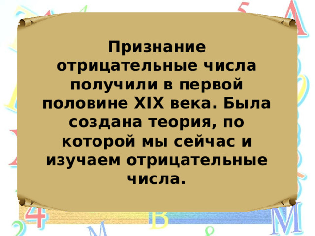 Признание отрицательные числа получили в первой половине XIX века. Была создана теория, по которой мы сейчас и изучаем отрицательные числа. 