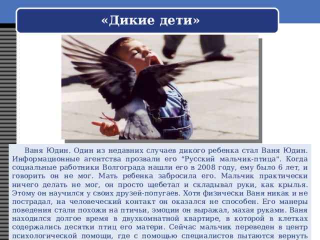«Дикие дети»  Дин Саничар. Одним из самых известных старейших случаев дикого ребенка является Дина по прозвищу 