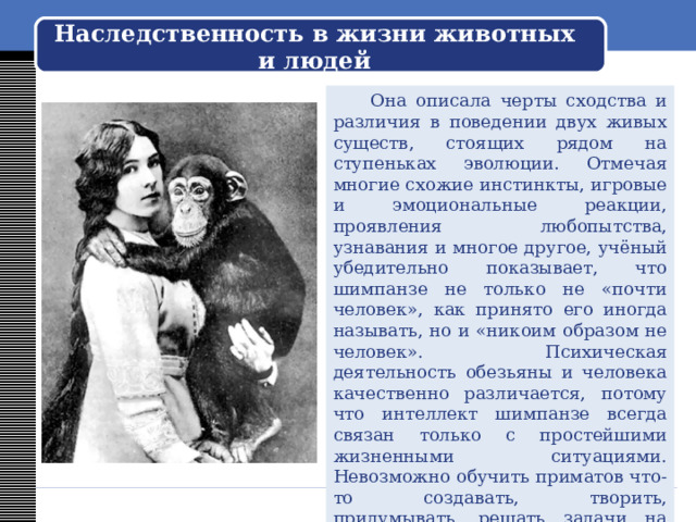 Наши выдающиеся соотечественники  Надежда Николаевна «усыновила» детёныша шимпанзе Иони, детально и тщательно фиксировала его особенности поведения, отношение к вещам и предметам, окружающим людям, изменения в росте и развитии. Все полученные данные она затем сравнивала с данными о жизни и деятельности своего маленького сына.  Уникальные исследования Н. Н. Ладыгиной-Котс вызвали бурю восторга у учёных всего мира. Книга учёного «Дитя шимпанзе и дитя человека в инстинктах, эмоциях, играх, привычках и выразительных движениях» стала, как сейчас бы сказали, бестселлером. 