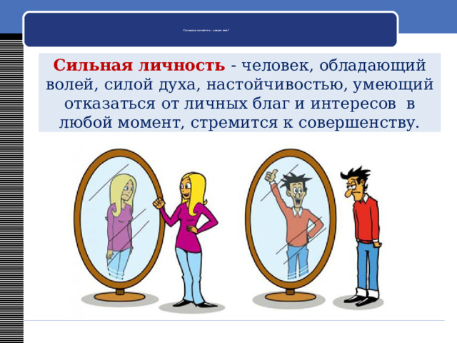    Сильная личность - какая она?     Сильная личность - человек, обладающий волей, силой духа, настойчивостью, умеющий отказаться от личных благ и интересов в любой момент, стремится к совершенству. 