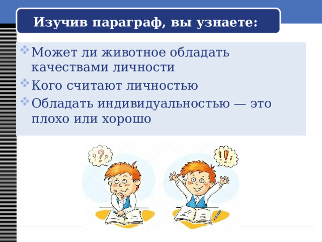 Изучив параграф, вы узнаете: Может ли животное обладать качествами личности Кого считают личностью Обладать индивидуальностью — это плохо или хорошо 