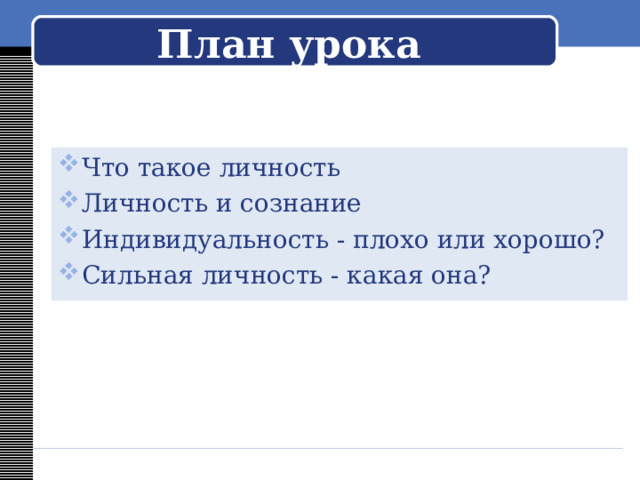 План урока Что такое личность Личность и сознание Индивидуальность - плохо или хорошо? Сильная личность - какая она? 