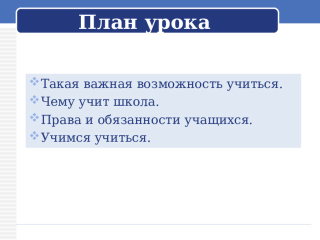 План урока Такая важная возможность учиться. Чему учит школа. Права и обязанности учащихся. Учимся учиться. 
