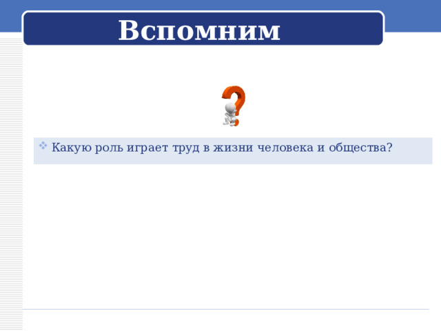 Вспомним Какую роль играет труд в жизни человека и общества?  