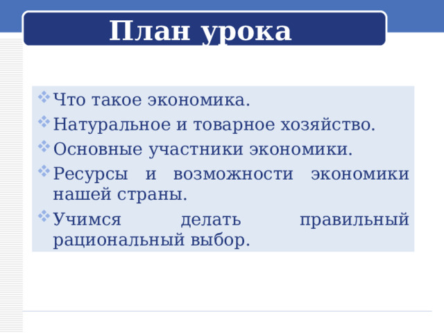 План урока Что такое экономика. Натуральное и товарное хозяйство. Основные участники экономики. Ресурсы и возможности экономики нашей страны. Учимся делать правильный рациональный выбор.    