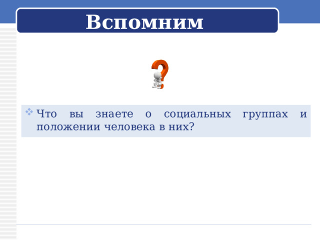 Вспомним Что вы знаете о социальных группах и положении человека в них? 