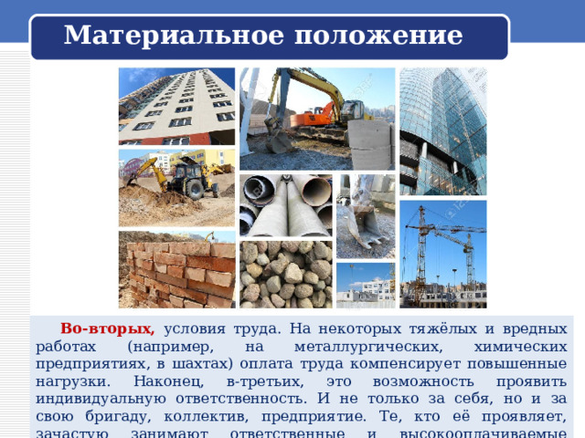 Материальное положение  Во-вторых, условия труда. На некоторых тяжёлых и вредных работах (например, на металлургических, химических предприятиях, в шахтах) оплата труда компенсирует повышенные нагрузки. Наконец, в-третьих, это возможность проявить индивидуальную ответственность. И не только за себя, но и за свою бригаду, коллектив, предприятие. Те, кто её проявляет, зачастую занимают ответственные и высокооплачиваемые должности. 