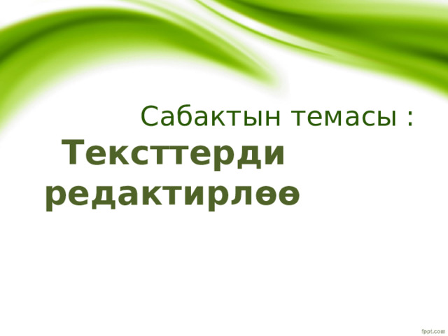     Сабактын темасы :  Тексттерди редактирлөө 