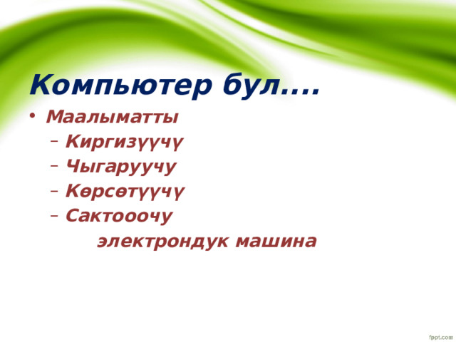 Компьютер бул.... Маалыматты Киргизүүчү Чыгаруучу Көрсөтүүчү Сактооочу Киргизүүчү Чыгаруучу Көрсөтүүчү Сактооочу   электрондук машина 