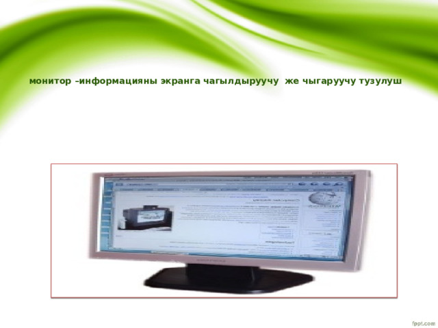  монитор –информацияны экранга чагылдыруучу же чыгаруучу тузулуш 