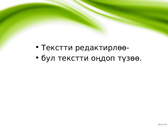 Текстти редактирлөө- бул текстти оңдоп түзөө. 