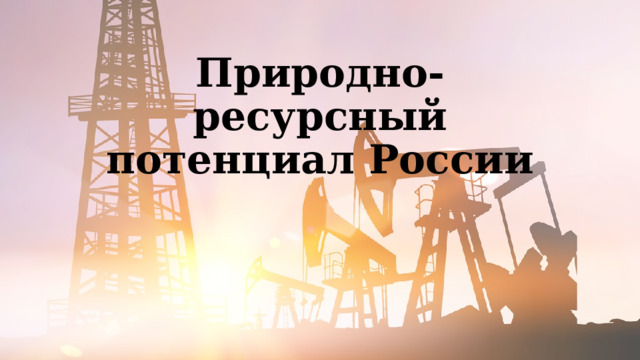 Природно-ресурсный потенциал России 