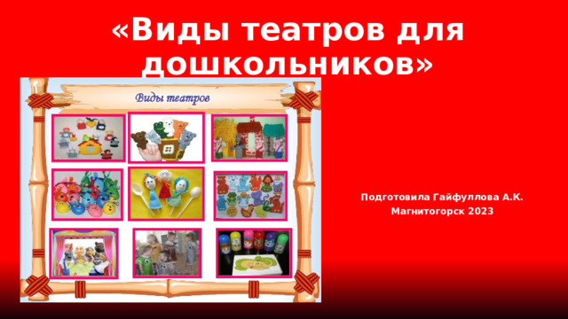 «Виды театров для дошкольников»   Подготовила Гайфуллова А.К. Магнитогорск 2023 