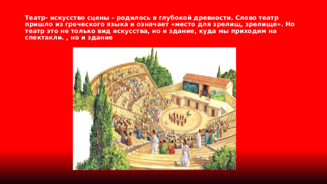 Театр- искусство сцены – родилось в глубокой древности. Слово театр пришло из греческого языка и означает «место для зрелищ, зрелище». Но театр это не только вид искусства, но и здание, куда мы приходим на спектакли. , но и здание 