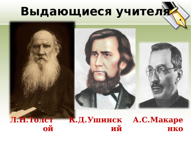 Выдающиеся учителя   Л.Н.Толстой К.Д.Ушинский А.С.Макаренко 