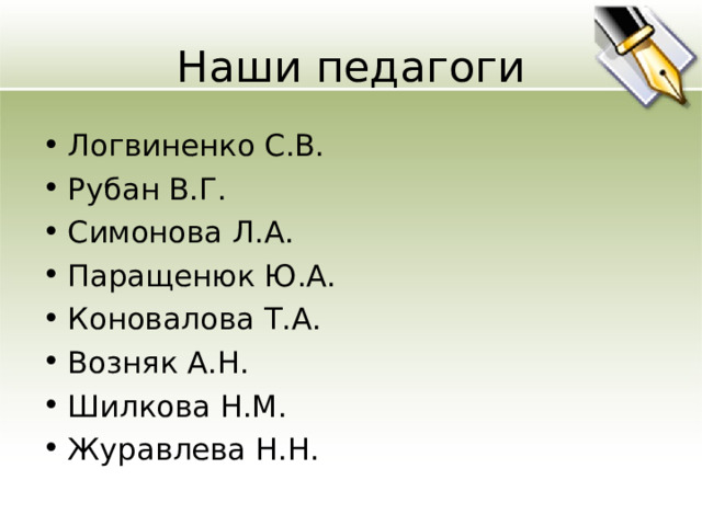 Наши педагоги Логвиненко С.В. Рубан В.Г. Симонова Л.А. Паращенюк Ю.А. Коновалова Т.А. Возняк А.Н. Шилкова Н.М. Журавлева Н.Н. 