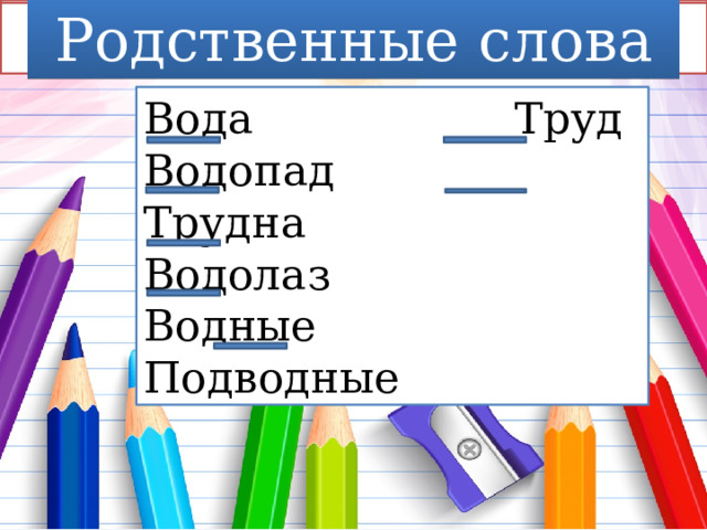 Родственные слова Прочитайте Сравните слова Вода Труд Водопад Трудна Водолаз Водные Подводные 
