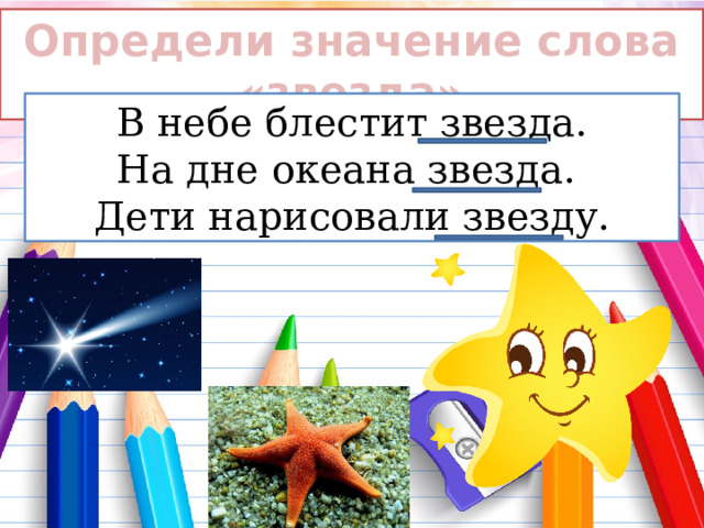 Определи значение слова «звезда» В небе блестит звезда. На дне океана звезда. Дети нарисовали звезду. 