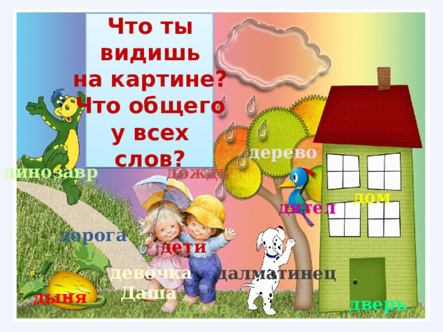 Что ты видишь на картине? Что общего у всех слов? дерево динозавр дождь дом дятел дорога дети девочка Даша далматинец дыня дверь Дима 