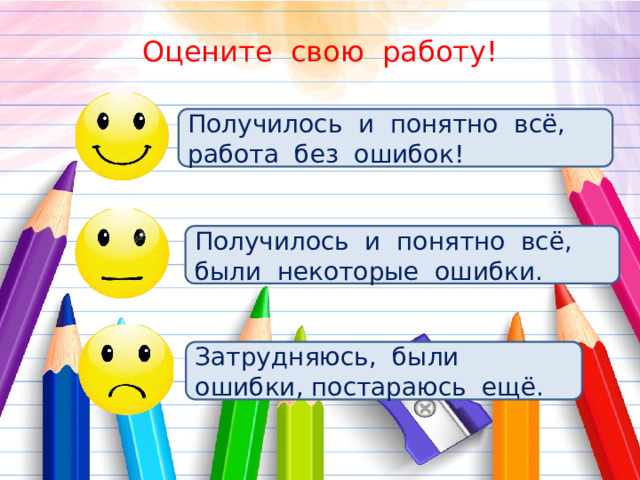 Оцените свою работу! Получилось и понятно всё, работа без ошибок! Получилось и понятно всё, были некоторые ошибки. Затрудняюсь, были ошибки, постараюсь ещё. 