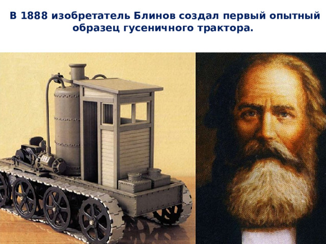 В 1888 изобретатель Блинов создал первый опытный образец гусеничного трактора. 