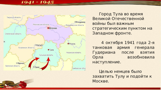 Город Тула во время Великой Отечественной войны был важным стратегическим пунктом на Западном фронте.  4 октября 1941 года 2-я танковая армия генерала Гудериана после взятия Орла возобновила наступление.  Целью немцев было захватить Тулу и подойти к Москве. 