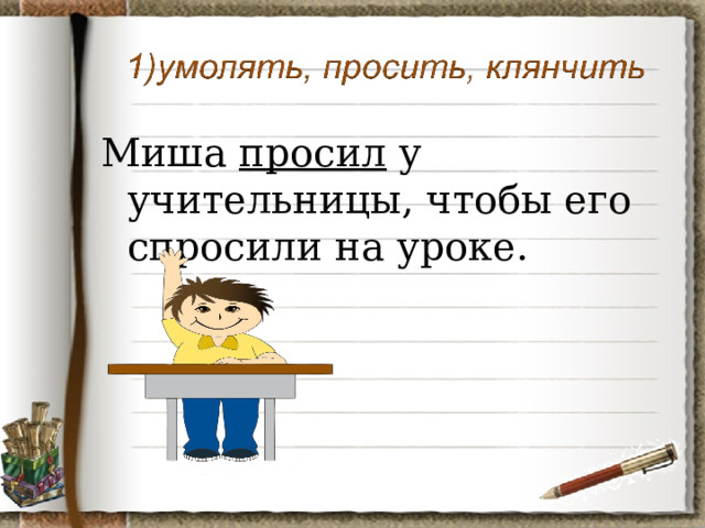 Миша просил у учительницы, чтобы его спросили на уроке. 