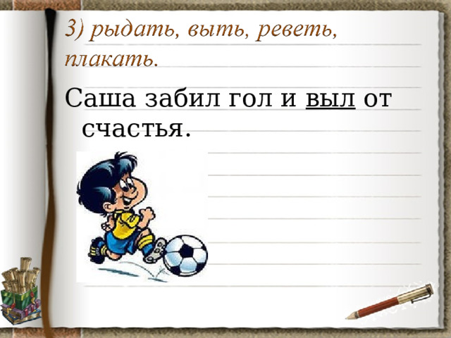 Саша забил гол и выл от счастья. 