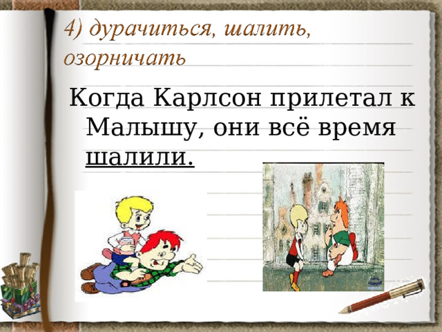 Когда Карлсон прилетал к Малышу, они всё время шалили. 