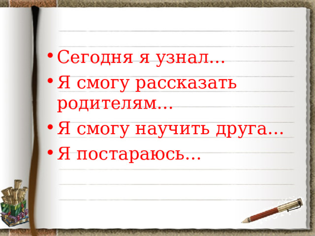 Сегодня я узнал… Я смогу рассказать родителям… Я смогу научить друга… Я постараюсь… 