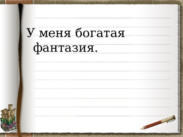 У меня богатая фантазия. 