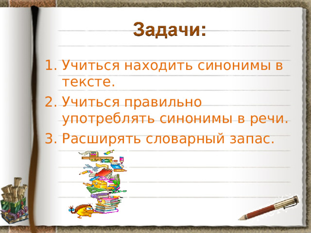Учиться находить синонимы в тексте. Учиться правильно употреблять синонимы в речи. Расширять словарный запас. 