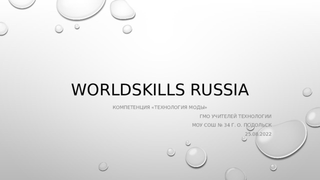 Worldskills russia Компетенция «Технология моды» ГМО учителей технологии МОУ СОШ № 34 Г. о. Подольск 25.08.2022 