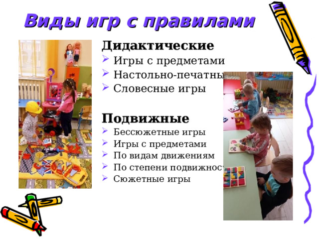 Виды игр с правилами Дидактические Игры с предметами Настольно-печатные Словесные игры  Подвижные Бессюжетные игры Игры с предметами По видам движениям По степени подвижности Сюжетные игры 