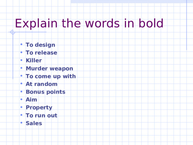 Explain the words in bold To design To release Killer Murder weapon To come up with At random Bonus points Aim Property To run out Sales 