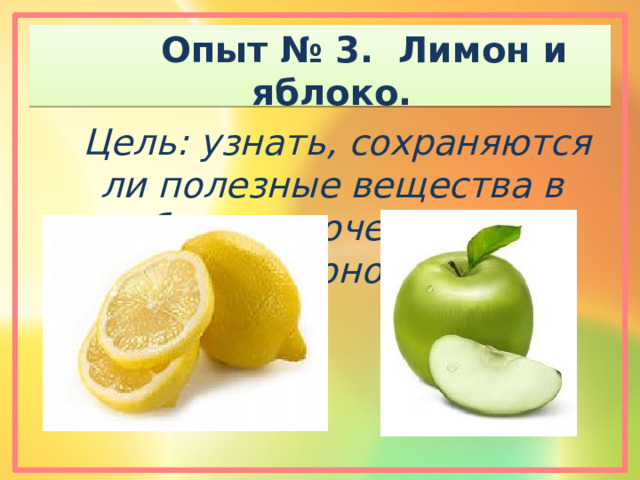  Опыт № 3. Лимон и яблоко.  Цель: узнать, сохраняются ли полезные вещества в яблоке в сочетании с лимоном . 