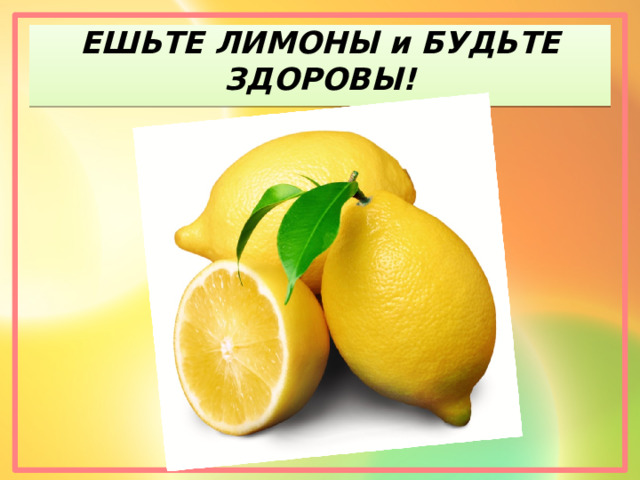 ЕШЬТЕ ЛИМОНЫ и БУДЬТЕ ЗДОРОВЫ! 