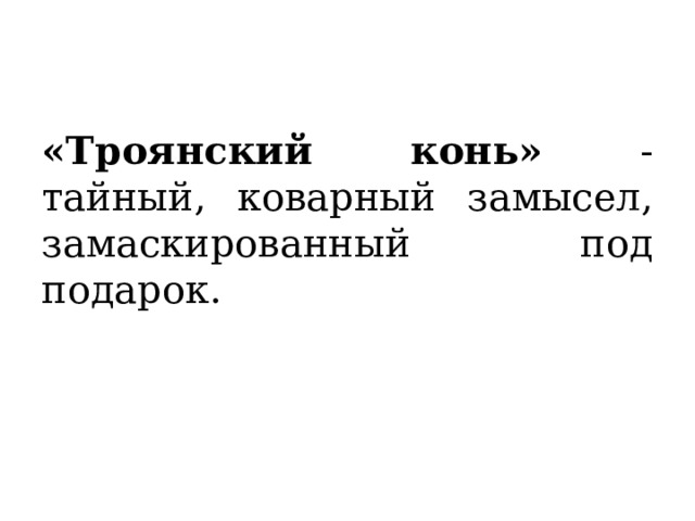 «Троянский конь» - тайный, коварный замысел, замаскированный под подарок. 